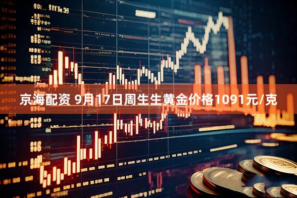 京海配资 9月17日周生生黄金价格1091元/克