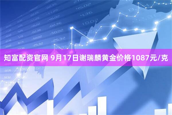 知富配资官网 9月17日谢瑞麟黄金价格1087元/克