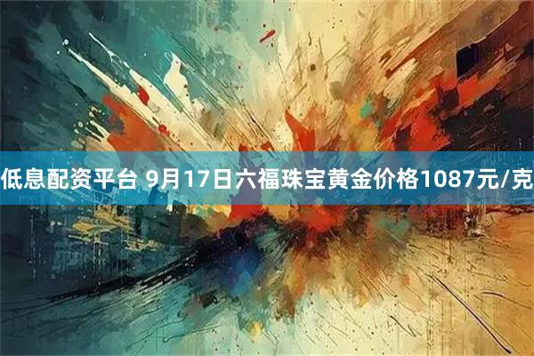 低息配资平台 9月17日六福珠宝黄金价格1087元/克