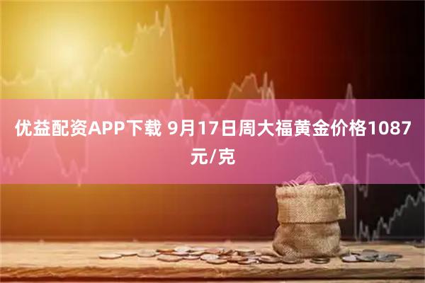优益配资APP下载 9月17日周大福黄金价格1087元/克