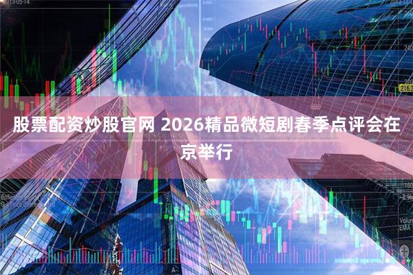 股票配资炒股官网 2026精品微短剧春季点评会在京举行