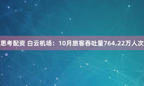 思考配资 白云机场：10月旅客吞吐量764.22万人次