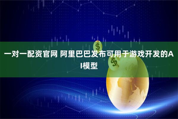 一对一配资官网 阿里巴巴发布可用于游戏开发的AI模型