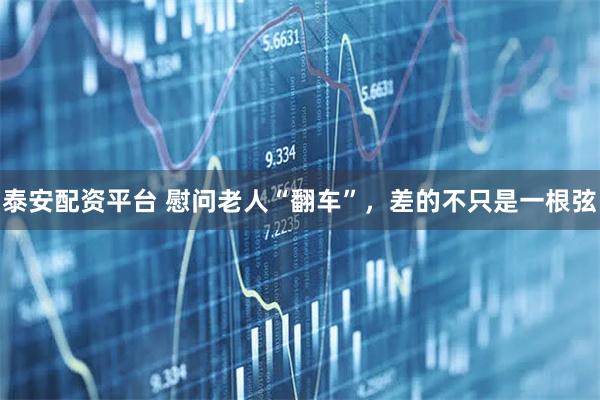 泰安配资平台 慰问老人“翻车”，差的不只是一根弦
