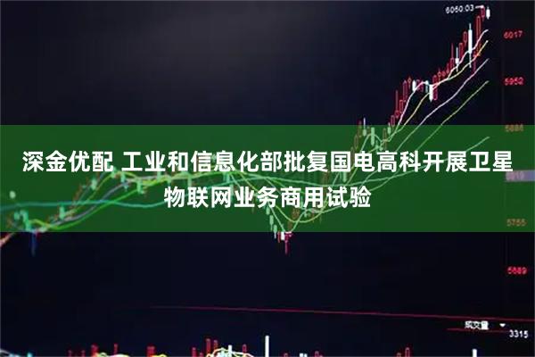 深金优配 工业和信息化部批复国电高科开展卫星物联网业务商用试验