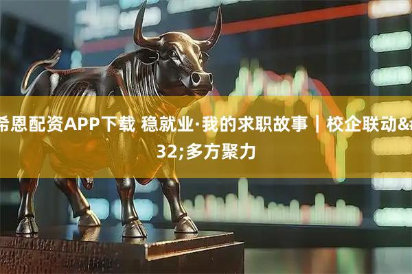 希恩配资APP下载 稳就业·我的求职故事｜校企联动 多方聚力