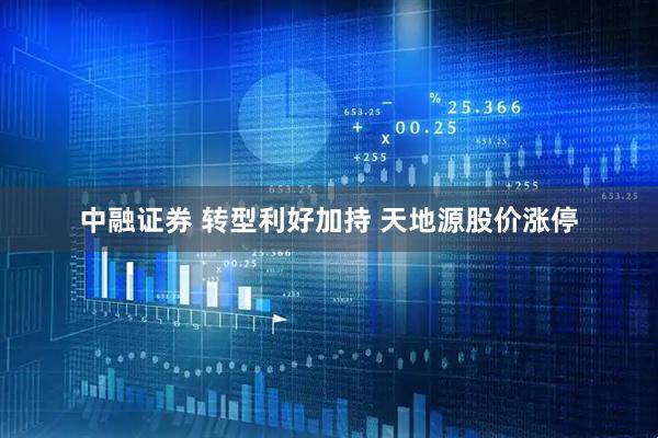 中融证券 转型利好加持 天地源股价涨停